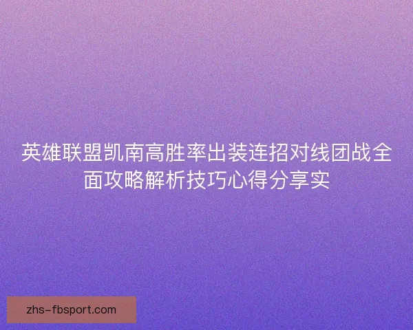 英雄联盟凯南高胜率出装连招对线团战全面攻略解析技巧心得分享实